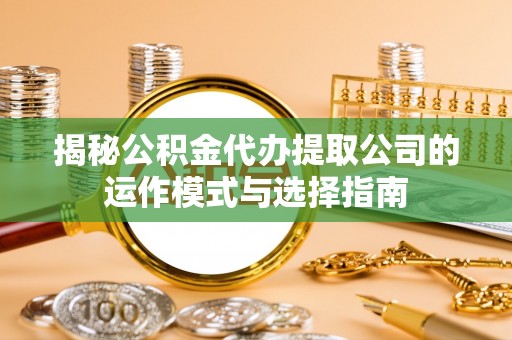 汐止揭秘公积金代办提取公司的运作模式与选择指南