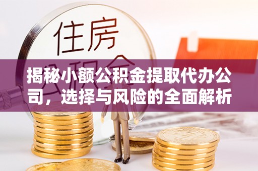 汐止揭秘小额公积金提取代办公司，选择与风险的全面解析