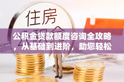 汐止公积金贷款额度咨询全攻略，从基础到进阶，助您轻松掌握关键要点