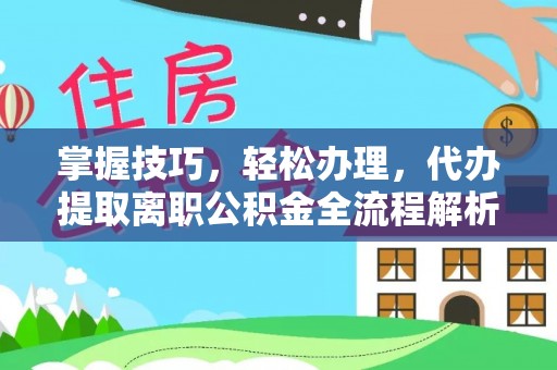 汐止掌握技巧，轻松办理，代办提取离职公积金全流程解析