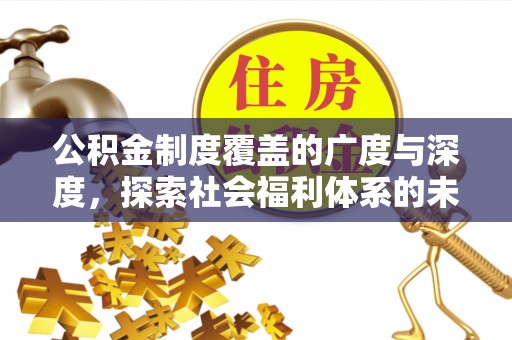 汐止公积金制度覆盖的广度与深度，探索社会福利体系的未来方向