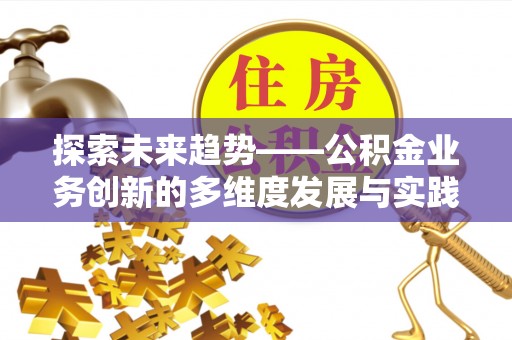 汐止探索未来趋势——公积金业务创新的多维度发展与实践