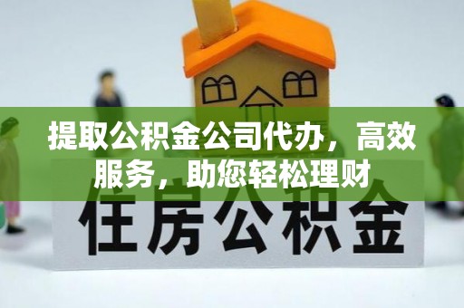 汐止提取公积金公司代办，高效服务，助您轻松理财