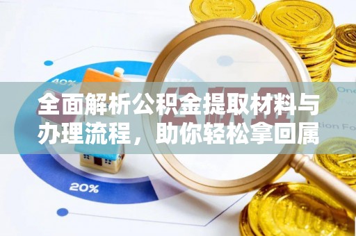 汐止全面解析公积金提取材料与办理流程，助你轻松拿回属于自己的钱