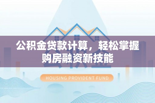 汐止公积金贷款计算，轻松掌握购房融资新技能