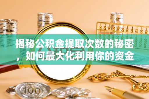 汐止揭秘公积金提取次数的秘密，如何最大化利用你的资金