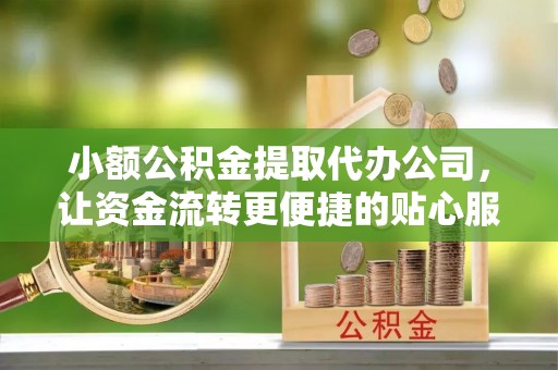 汐止小额公积金提取代办公司，让资金流转更便捷的贴心服务