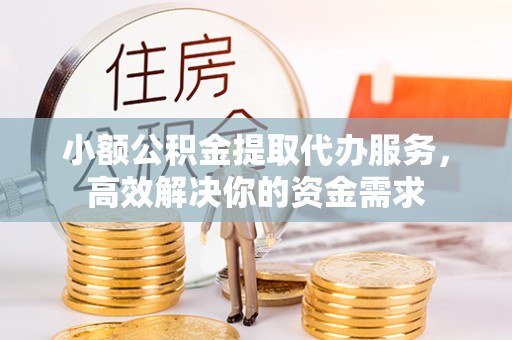 汐止小额公积金提取代办服务，高效解决你的资金需求
