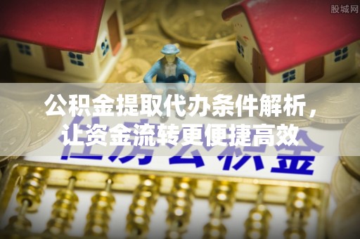 汐止公积金提取代办条件解析，让资金流转更便捷高效