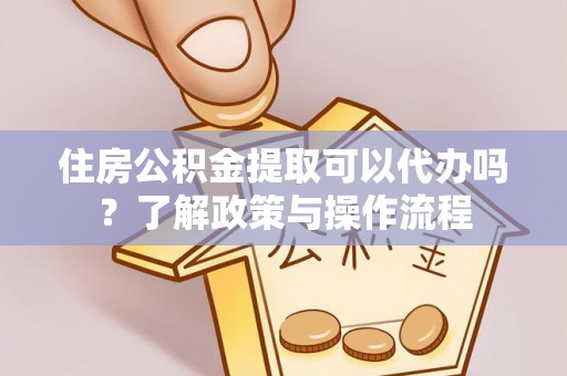 汐止住房公积金提取可以代办吗？了解政策与操作流程