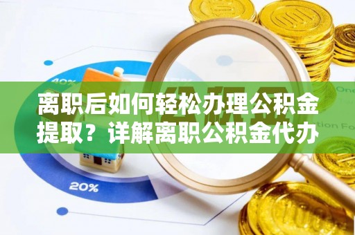 汐止离职后如何轻松办理公积金提取？详解离职公积金代办提取流程