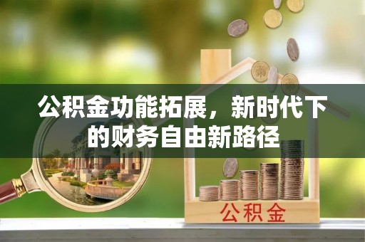 汐止公积金功能拓展，新时代下的财务自由新路径