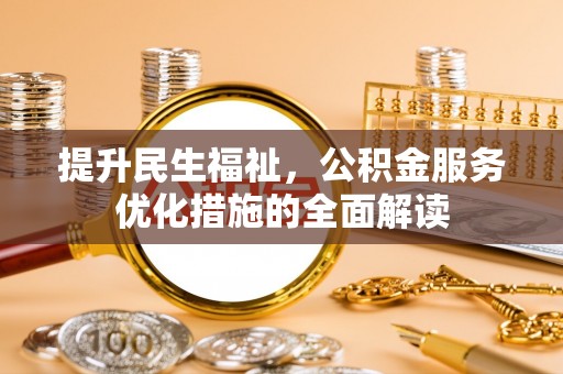 汐止提升民生福祉，公积金服务优化措施的全面解读