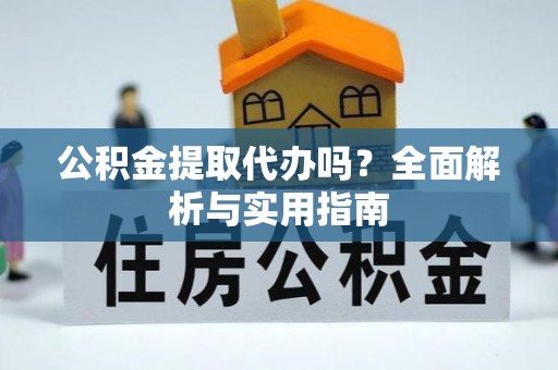 汐止公积金提取代办吗？全面解析与实用指南