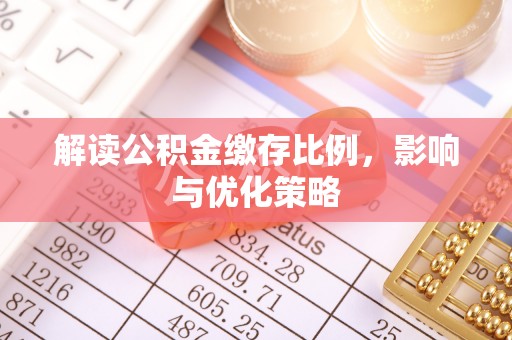 汐止解读公积金缴存比例，影响与优化策略
