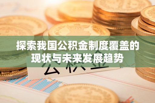 汐止探索我国公积金制度覆盖的现状与未来发展趋势