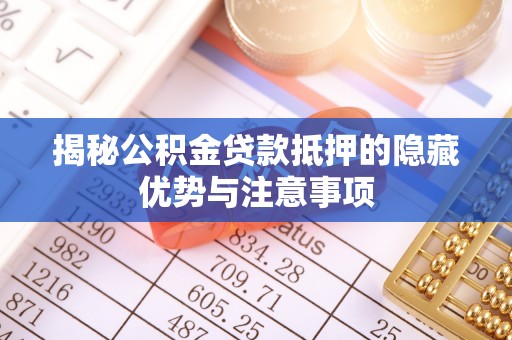 汐止揭秘公积金贷款抵押的隐藏优势与注意事项