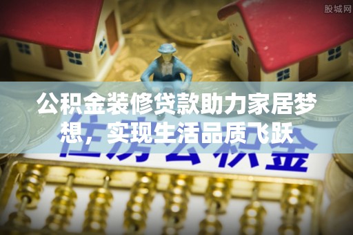 汐止公积金装修贷款助力家居梦想，实现生活品质飞跃