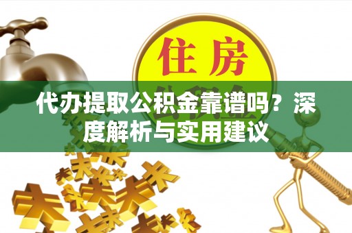 汐止代办提取公积金靠谱吗？深度解析与实用建议