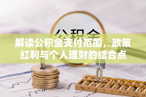 汐止解读公积金支付范围，政策红利与个人理财的结合点