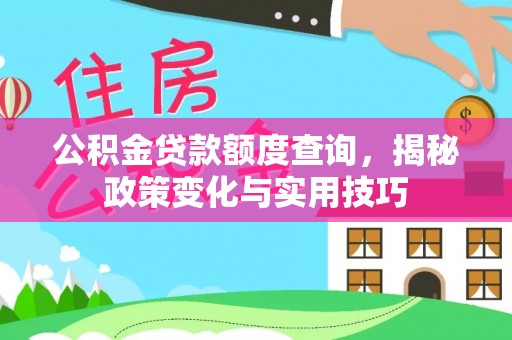 汐止公积金贷款额度查询，揭秘政策变化与实用技巧