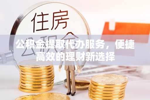 汐止公积金提取代办服务，便捷高效的理财新选择