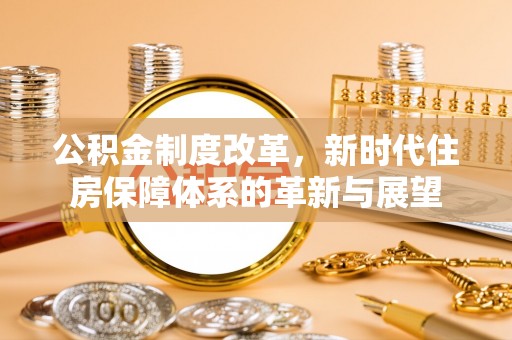 汐止公积金制度改革，新时代住房保障体系的革新与展望