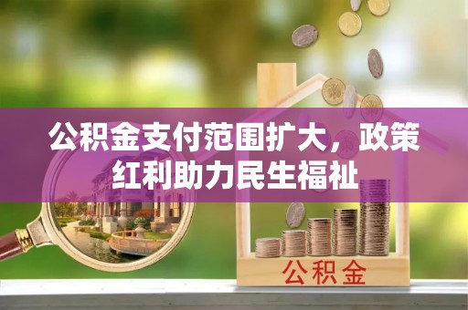 汐止公积金支付范围扩大，政策红利助力民生福祉