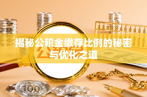 汐止揭秘公积金缴存比例的秘密与优化之道