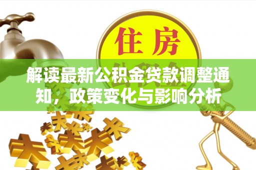 汐止解读最新公积金贷款调整通知，政策变化与影响分析