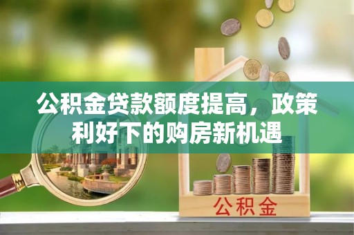 汐止公积金贷款额度提高，政策利好下的购房新机遇