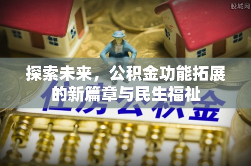 汐止探索未来，公积金功能拓展的新篇章与民生福祉