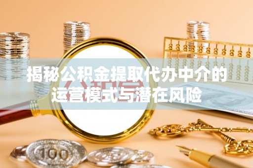 汐止揭秘公积金提取代办中介的运营模式与潜在风险