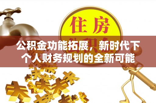 汐止公积金功能拓展，新时代下个人财务规划的全新可能