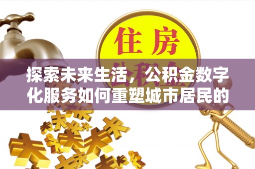 汐止探索未来生活，公积金数字化服务如何重塑城市居民的便利体验
