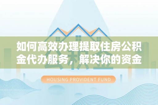汐止如何高效办理提取住房公积金代办服务，解决你的资金需求