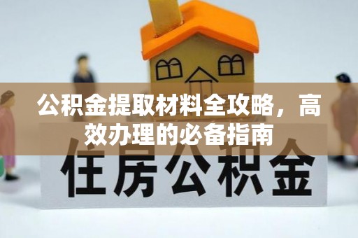 汐止公积金提取材料全攻略，高效办理的必备指南