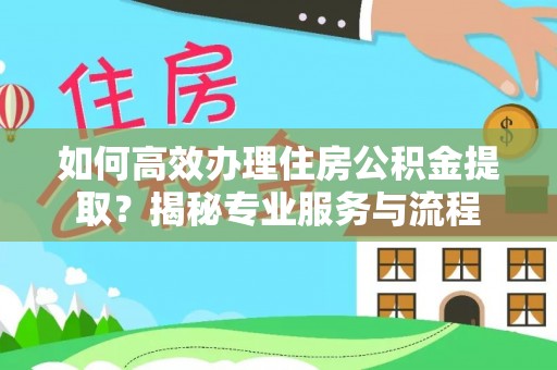 汐止如何高效办理住房公积金提取？揭秘专业服务与流程