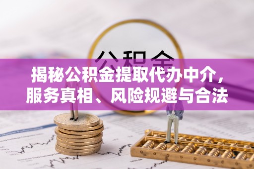 汐止揭秘公积金提取代办中介，服务真相、风险规避与合法途径