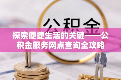汐止探索便捷生活的关键——公积金服务网点查询全攻略