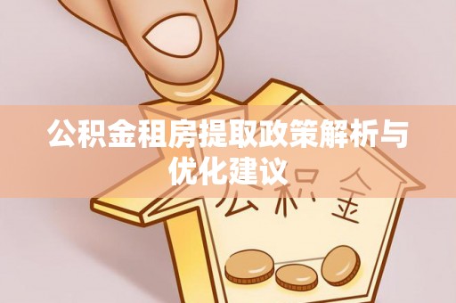 汐止公积金租房提取政策解析与优化建议