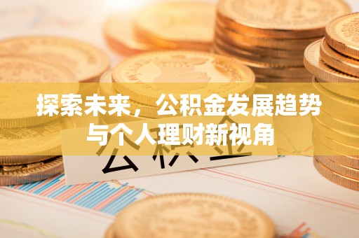 汐止探索未来，公积金发展趋势与个人理财新视角
