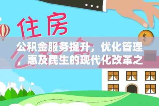 汐止公积金服务提升，优化管理，惠及民生的现代化改革之路