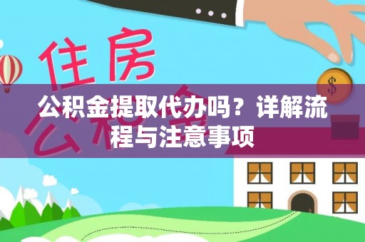 汐止公积金提取代办吗？详解流程与注意事项