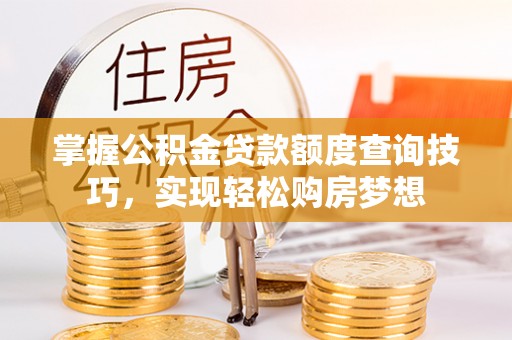 汐止掌握公积金贷款额度查询技巧，实现轻松购房梦想