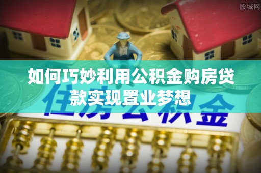 汐止如何巧妙利用公积金购房贷款实现置业梦想
