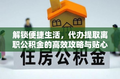 汐止解锁便捷生活，代办提取离职公积金的高效攻略与贴心建议
