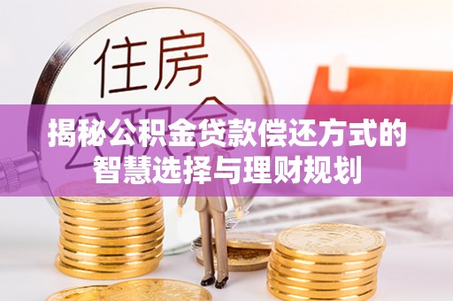 汐止揭秘公积金贷款偿还方式的智慧选择与理财规划
