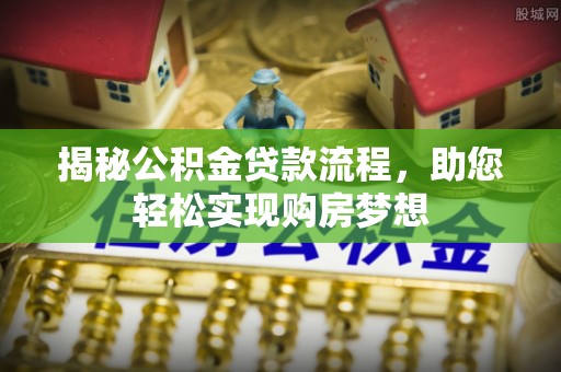 汐止揭秘公积金贷款流程，助您轻松实现购房梦想