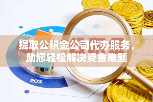 汐止提取公积金公司代办服务，助您轻松解决资金难题